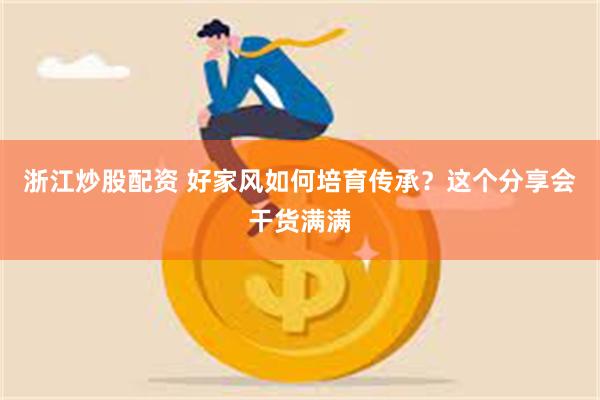 浙江炒股配资 好家风如何培育传承？这个分享会干货满满