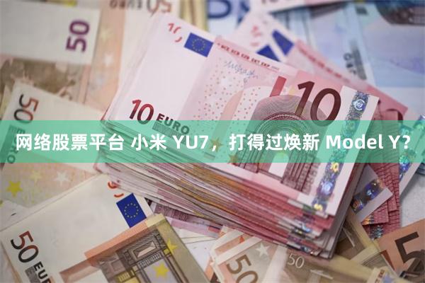 网络股票平台 小米 YU7，打得过焕新 Model Y？