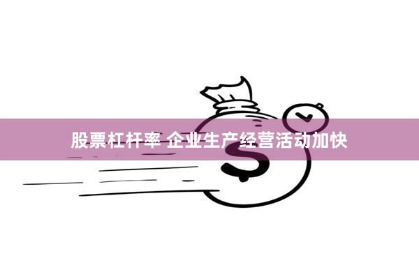 股票杠杆率 企业生产经营活动加快