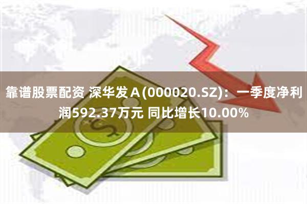 靠谱股票配资 深华发Ａ(000020.SZ)：一季度净利润592.37万元 同比增长10.00%