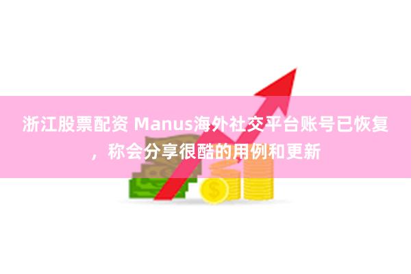 浙江股票配资 Manus海外社交平台账号已恢复，称会分享很酷的用例和更新