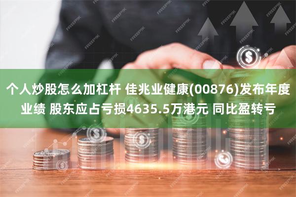 个人炒股怎么加杠杆 佳兆业健康(00876)发布年度业绩 股东应占亏损4635.5万港元 同比盈转亏