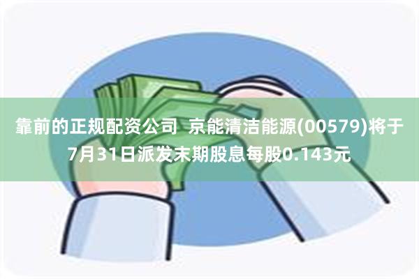 靠前的正规配资公司  京能清洁能源(00579)将于7月31日派发末期股息每股0.143元