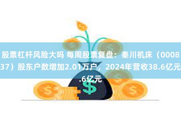 股票杠杆风险大吗 每周股票复盘：秦川机床（000837）股东户数增加2.01万户，2024年营收38.6亿元
