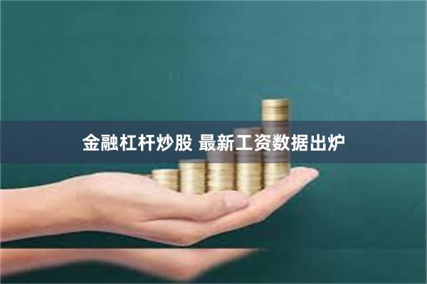 金融杠杆炒股 最新工资数据出炉