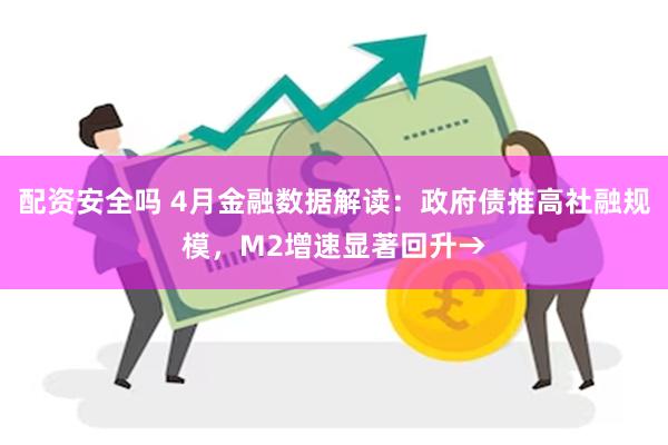 配资安全吗 4月金融数据解读：政府债推高社融规模，M2增速显著回升→