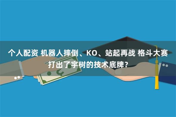 个人配资 机器人摔倒、KO、站起再战 格斗大赛打出了宇树的技术底牌？