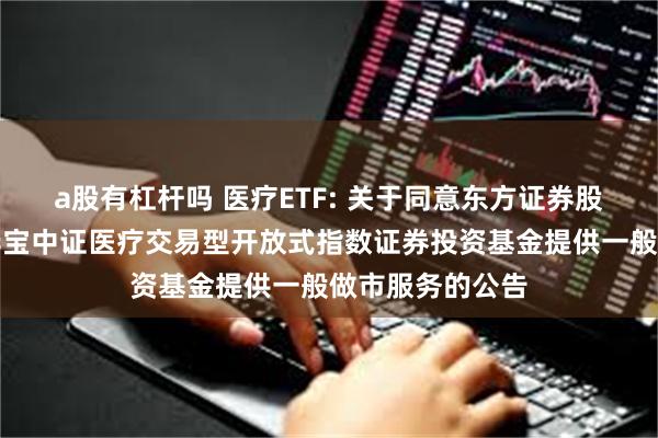 a股有杠杆吗 医疗ETF: 关于同意东方证券股份有限公司为华宝中证医疗交易型开放式指数证券投资基金提供一般做市服务的公告