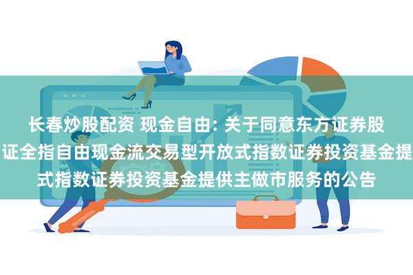 长春炒股配资 现金自由: 关于同意东方证券股份有限公司为华安中证全指自由现金流交易型开放式指数证券投资基金提供主做市服务的公告