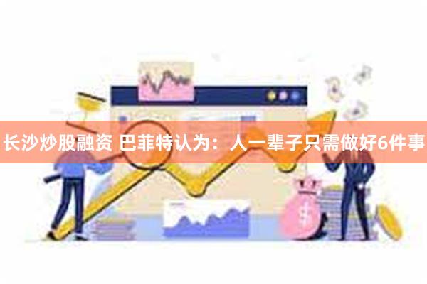 长沙炒股融资 巴菲特认为：人一辈子只需做好6件事