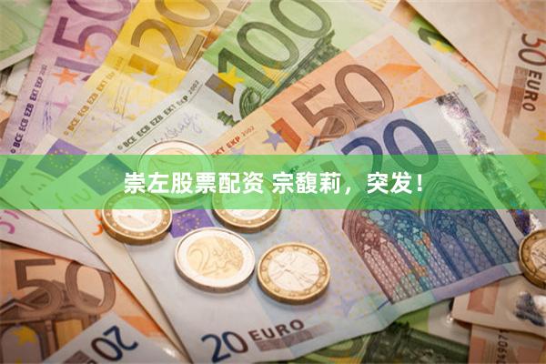 崇左股票配资 宗馥莉，突发！