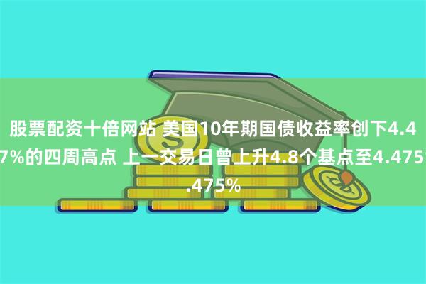股票配资十倍网站 美国10年期国债收益率创下4.487%的四周高点 上一交易日曾上升4.8个基点至4.475%