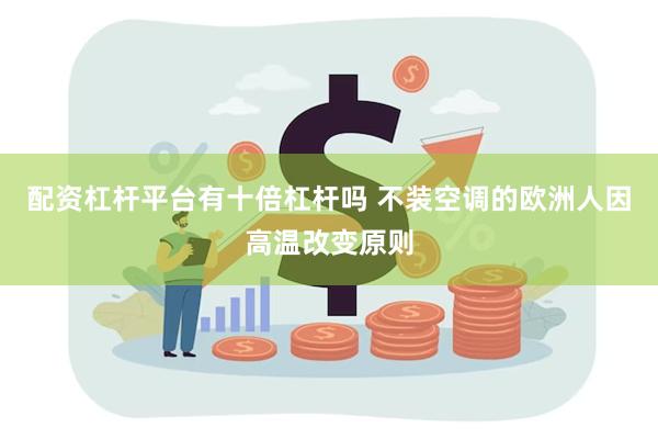 配资杠杆平台有十倍杠杆吗 不装空调的欧洲人因高温改变原则