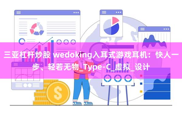 三亚杠杆炒股 wedoking入耳式游戏耳机：快人一步、轻若无物_Type-C_虚拟_设计