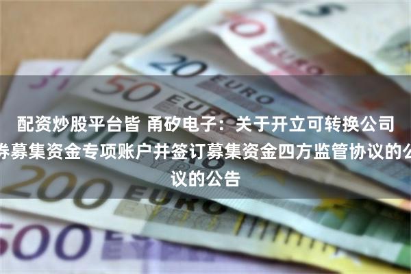 配资炒股平台皆 甬矽电子：关于开立可转换公司债券募集资金专项账户并签订募集资金四方监管协议的公告