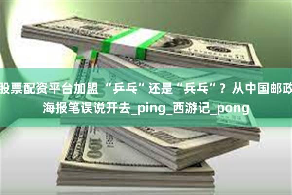 股票配资平台加盟 “乒乓”还是“兵乓”？从中国邮政海报笔误说开去_ping_西游记_pong