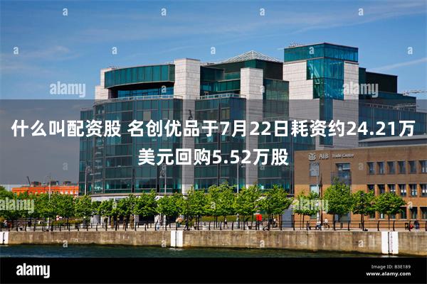 什么叫配资股 名创优品于7月22日耗资约24.21万美元回购5.52万股