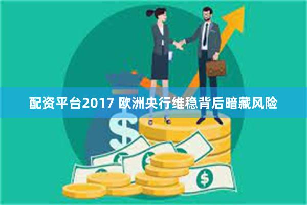 配资平台2017 欧洲央行维稳背后暗藏风险