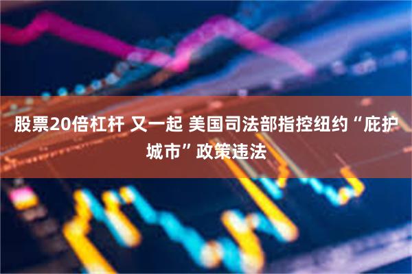 股票20倍杠杆 又一起 美国司法部指控纽约“庇护城市”政策违法
