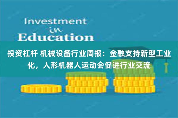 投资杠杆 机械设备行业周报：金融支持新型工业化，人形机器人运动会促进行业交流
