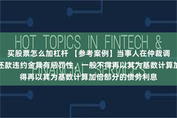 买股票怎么加杠杆 【参考案例】当事人在仲裁调解书中约定的逾期还款违约金具有惩罚性,一般不得再以其为基数计算加倍部分的债务利息