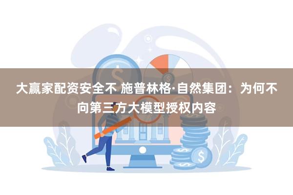大赢家配资安全不 施普林格·自然集团：为何不向第三方大模型授权内容